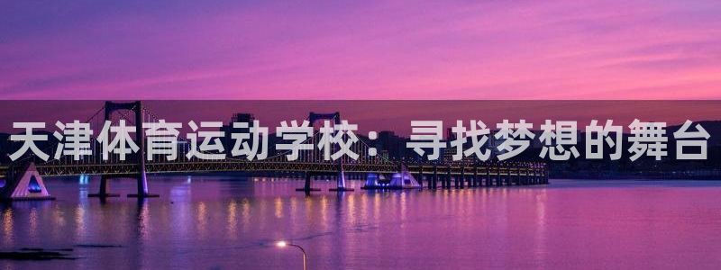 风速体育app下载安装最新版本：天津体育运动学校：寻找梦想的舞台