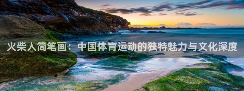 风速体育nba免费直播：火柴人简笔画：中国体育运动的独特魅力与文化深度